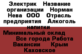 Электрик › Название организации ­ Норман-Нева, ООО › Отрасль предприятия ­ Алкоголь, напитки › Минимальный оклад ­ 35 000 - Все города Работа » Вакансии   . Крым,Каховское